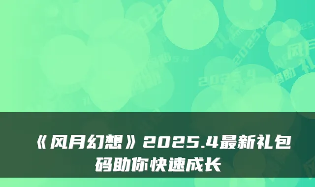 《风月幻想》2025.4新礼包码助你快速成长