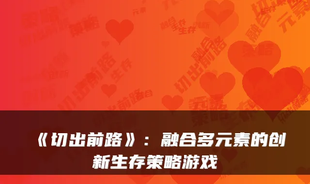 《切出前路》：融合多元素的创新生存策略游戏