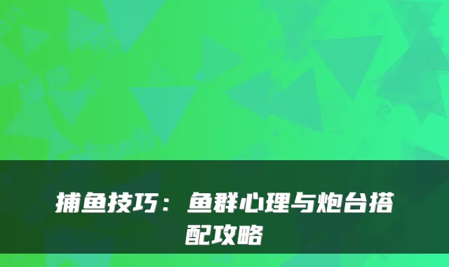 捕鱼技巧：鱼群心理与炮台搭配攻略
