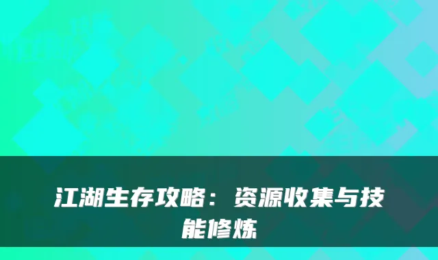 江湖生存攻略:资源收集与技能修炼