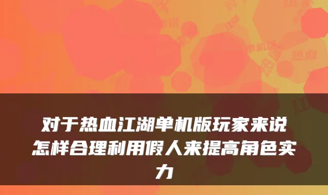 对于热血江湖单机版玩家来说怎样合理利用假人来提高角色实力