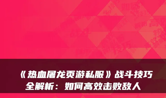 《热血屠龙页游私服》战斗技巧全解析：如何高效击败敌人