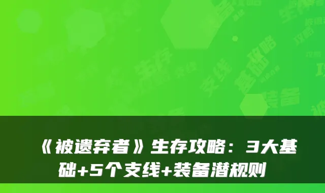 《被遗弃者》生存攻略：3大基础+5个支线+装备潜规则