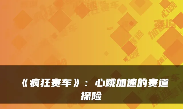 《疯狂赛车》:心跳加速的赛道探险