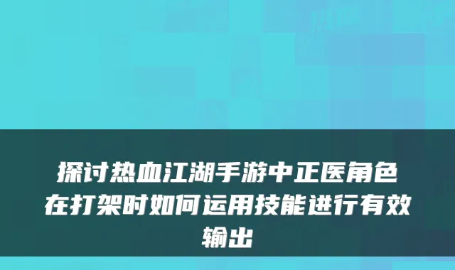 探讨热血江湖手游中正医角色在打架时如何运用技能进行有效输出