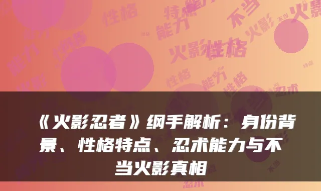《火影忍者》纲手解析：身份背景、性格特点、忍术能力与不当火影真相