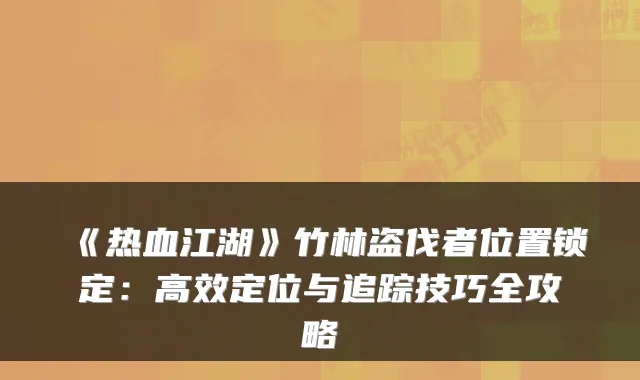 《热血江湖》竹林盗伐者位置锁定：高效定位与追踪技巧全攻略