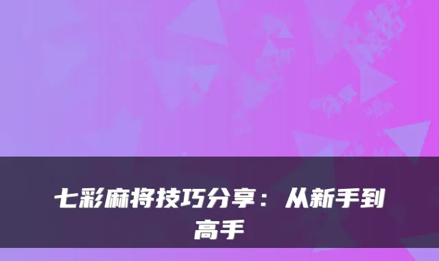 七彩麻将技巧分享：从新手到高手