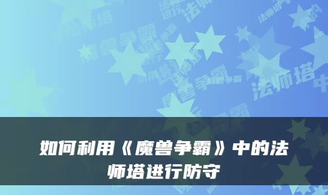 如何利用《魔兽争霸》中的法师塔进行防守