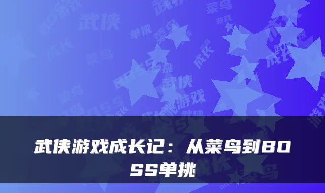 武侠游戏成长记:从菜鸟到BOSS单挑