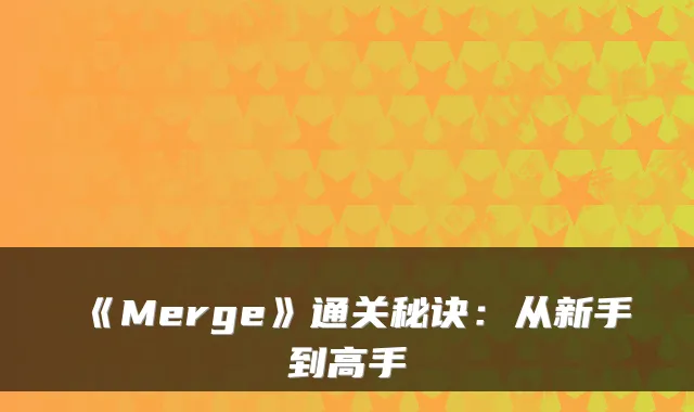 《Merge》通关秘诀：从新手到高手