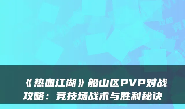 《热血江湖》船山区PVP对战攻略：竞技场战术与胜利秘诀