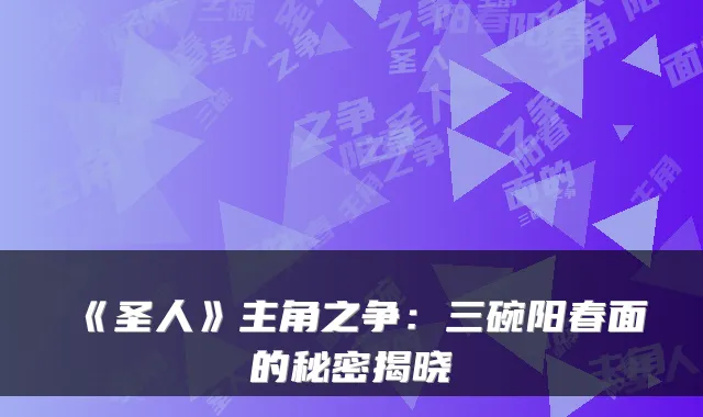 《圣人》主角之争：三碗阳春面的秘密揭晓