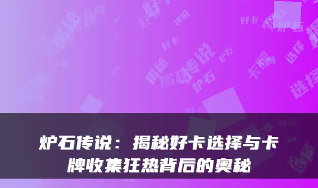 炉石传说：揭秘好卡选择与卡牌收集狂热背后的奥秘