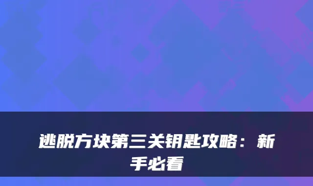 逃脱方块第三关钥匙攻略:新手必看
