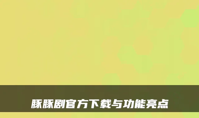 豚豚剧官方下载与功能亮点