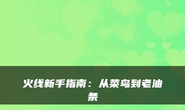 火线新手指南：从菜鸟到老油条