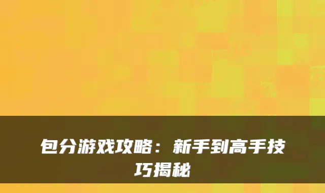包分游戏攻略：新手到高手技巧揭秘