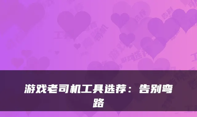 游戏老司机工具选荐：告别弯路