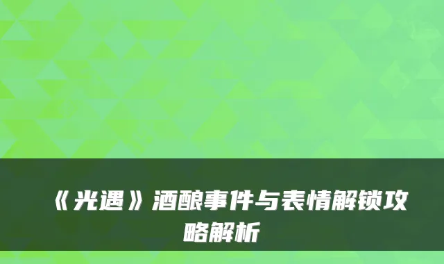 《光遇》酒酿事件与表情解锁攻略解析