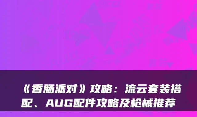《香肠派对》攻略：流云套装搭配、AUG配件攻略及枪械推荐