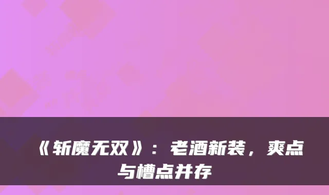 《斩魔无双》：老酒新装，爽点与槽点并存