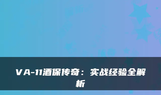 VA-11酒保传奇：实战经验全解析