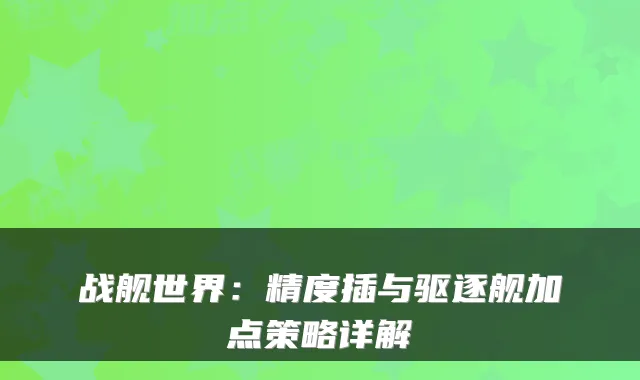 战舰世界：精度插与驱逐舰加点策略详解