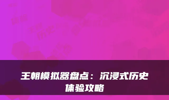 王朝模拟器盘点：沉浸式历史体验攻略