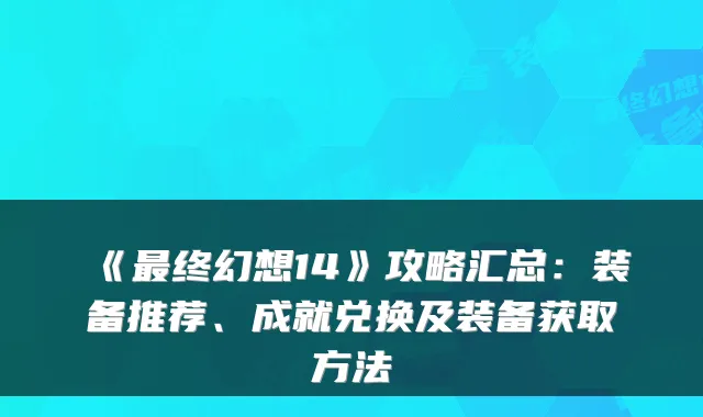 《终幻想14》攻略汇总：装备推荐、成就兑换及装备获取方法