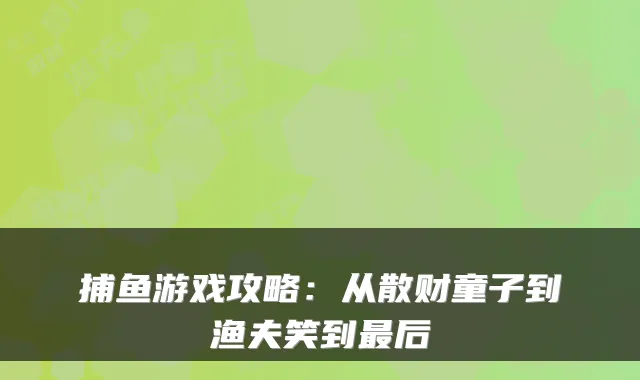 捕鱼游戏攻略：从散财童子到渔夫笑到后