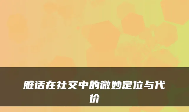 脏话在社交中的微妙定位与代价