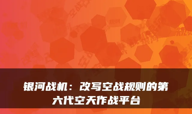 银河战机：改写空战规则的第六代空天作战平台
