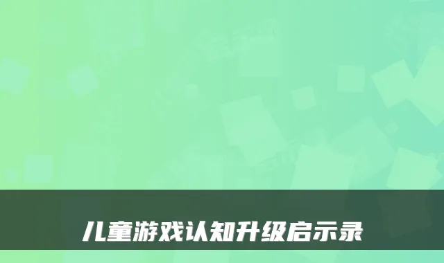 儿童游戏认知升级启示录