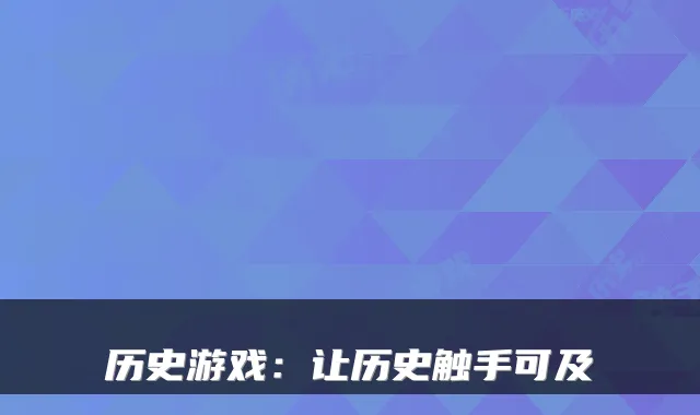 历史游戏：让历史触手可及