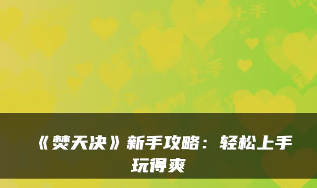 《焚天决》新手攻略：轻松上手玩得爽