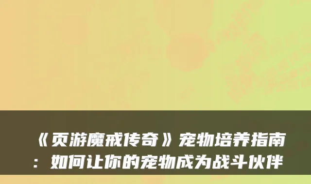 《页游魔戒传奇》宠物培养指南：如何让你的宠物成为战斗伙伴