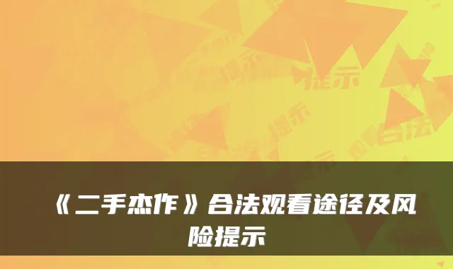 《二手杰作》合法观看途径及风险提示