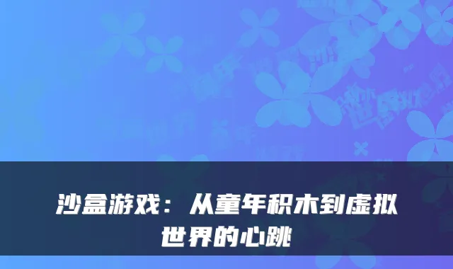 沙盒游戏：从童年积木到虚拟世界的心跳