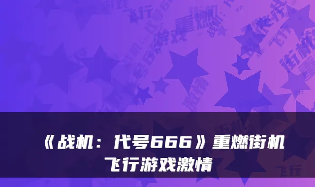 《战机：代号666》重燃街机飞行游戏激情