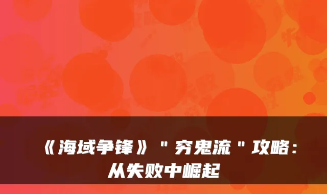 《海域争锋》＂穷鬼流＂攻略：从失败中崛起