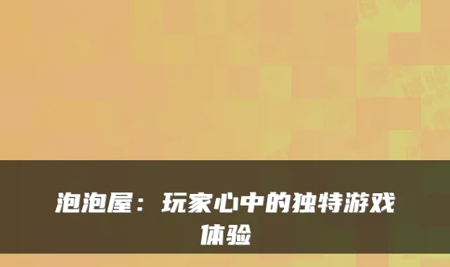 泡泡屋：玩家心中的独特游戏体验