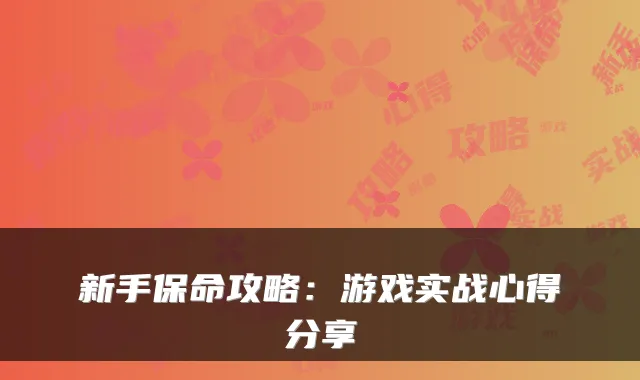 新手保命攻略：游戏实战心得分享