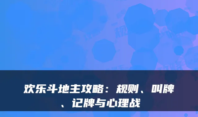 欢乐斗地主攻略：规则、叫牌、记牌与心理战