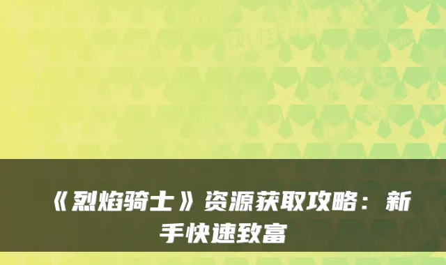 《烈焰骑士》资源获取攻略:新手快速致富