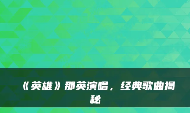 《英雄》那英演唱，经典歌曲揭秘