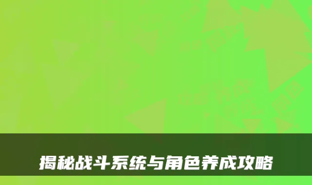 揭秘战斗系统与角色养成攻略