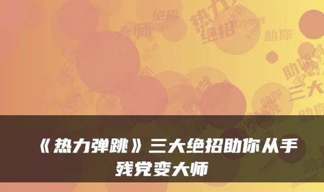 《热力弹跳》三大绝招助你从手残党变大师