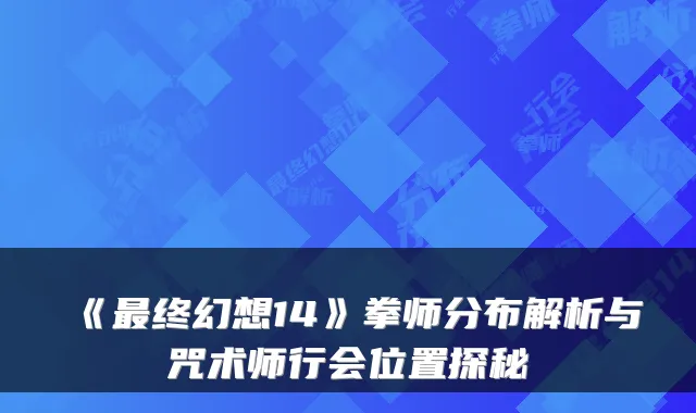 《最终幻想14》拳师分布解析与咒术师行会位置探秘
