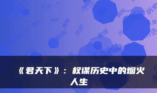 《君天下》:权谋历史中的烟火人生